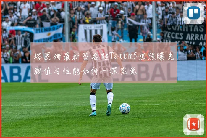 塔图姆最新签名鞋Tatum5谍照曝光颜值与性能如何一探究竟