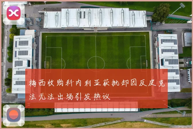 梅西收购科内利亚获批却因反皮克法无法出场引发热议
