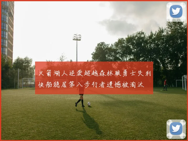 火箭湖人逆袭超越森林狼勇士失利快船稳居第八步行者遗憾被淘汰