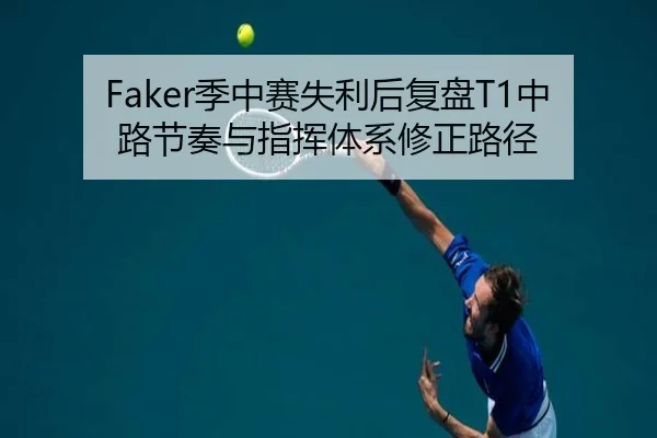 Faker季中赛失利后复盘T1中路节奏与指挥体系修正路径